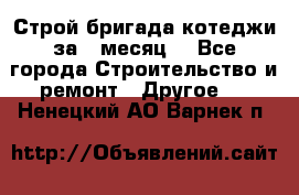 Строй.бригада котеджи за 1 месяц. - Все города Строительство и ремонт » Другое   . Ненецкий АО,Варнек п.
